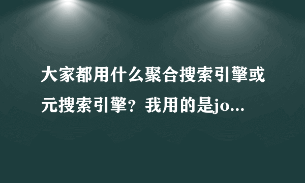 大家都用什么聚合搜索引擎或元搜索引擎？我用的是jopee，你们呢？