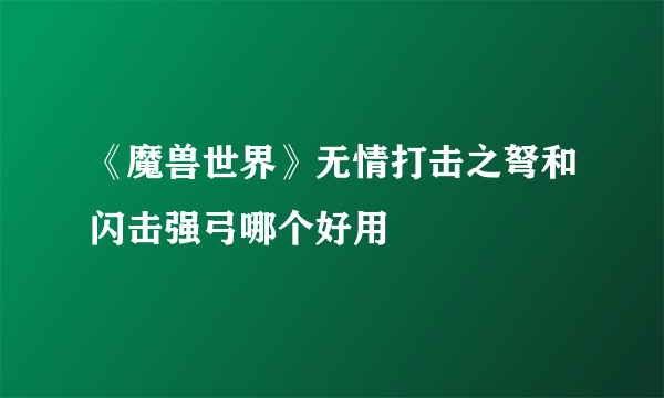 《魔兽世界》无情打击之弩和闪击强弓哪个好用