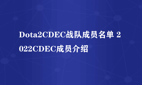 Dota2CDEC战队成员名单 2022CDEC成员介绍