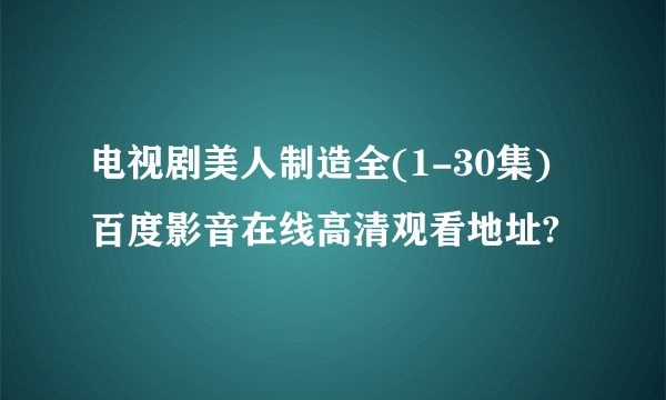 电视剧美人制造全(1-30集)百度影音在线高清观看地址?