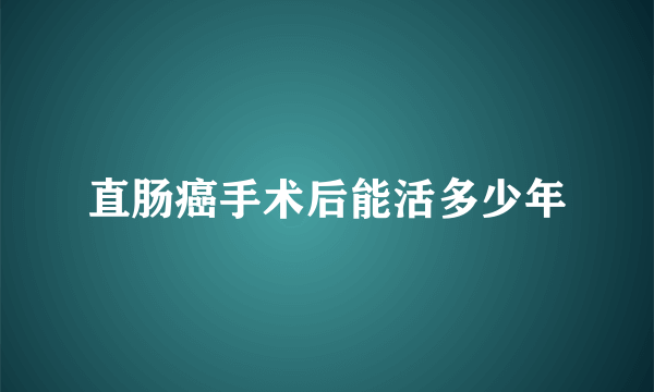 直肠癌手术后能活多少年