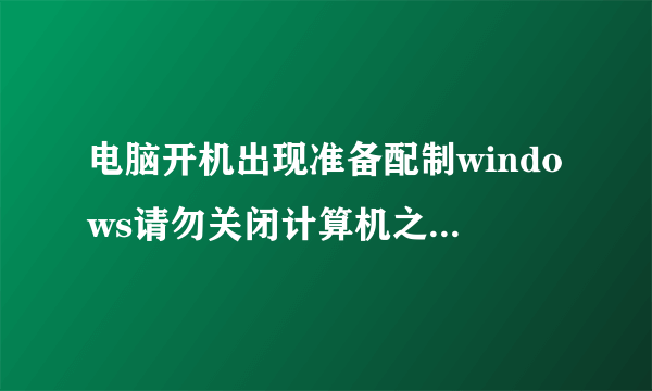 电脑开机出现准备配制windows请勿关闭计算机之后重新启动,一直反复循环?