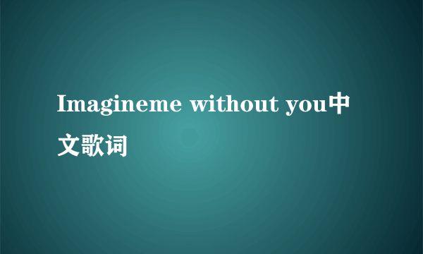 Imagineme without you中文歌词