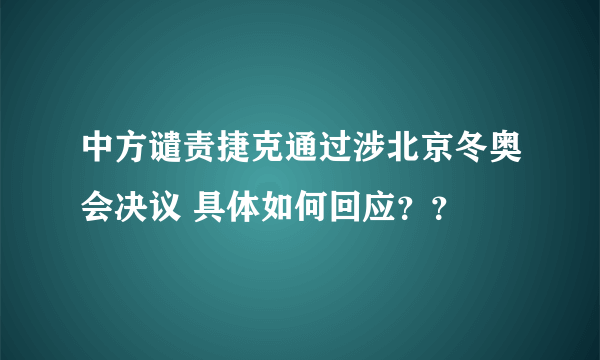 中方谴责捷克通过涉北京冬奥会决议 具体如何回应？？