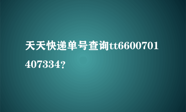 天天快递单号查询tt6600701407334？