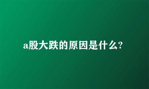 a股大跌的原因是什么? 