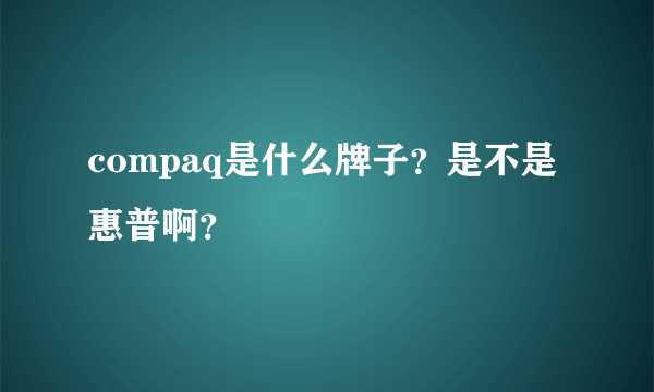 compaq是什么牌子？是不是惠普啊？