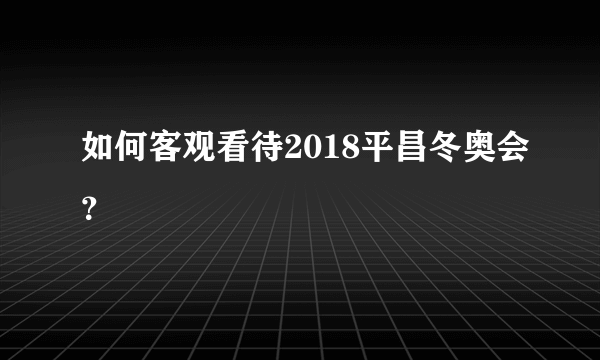 如何客观看待2018平昌冬奥会？