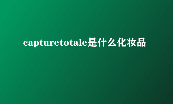 capturetotale是什么化妆品