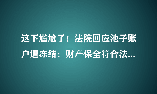 这下尴尬了！法院回应池子账户遭冻结：财产保全符合法律规定！