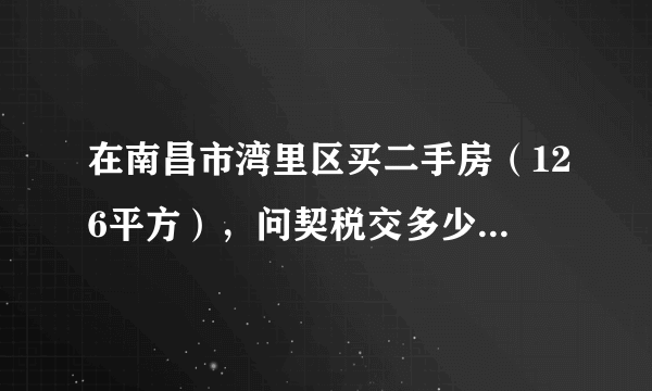 在南昌市湾里区买二手房（126平方），问契税交多少？谢谢？