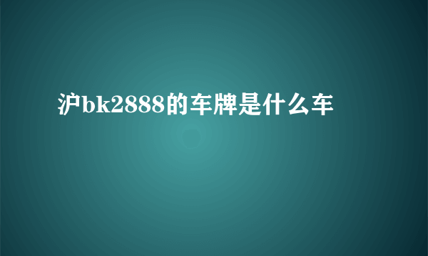 沪bk2888的车牌是什么车