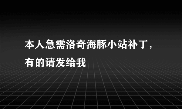 本人急需洛奇海豚小站补丁，有的请发给我