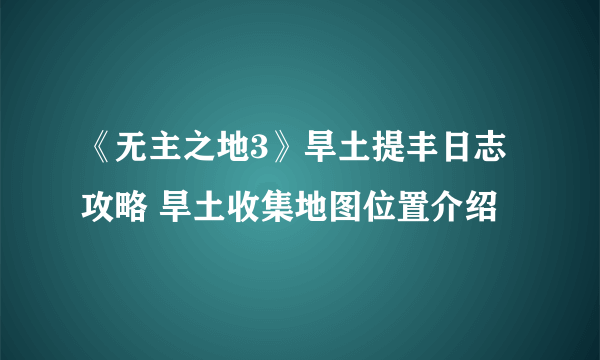 《无主之地3》旱土提丰日志攻略 旱土收集地图位置介绍