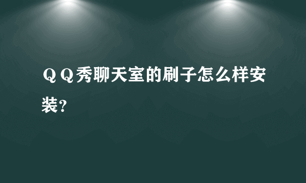 ＱＱ秀聊天室的刷子怎么样安装？