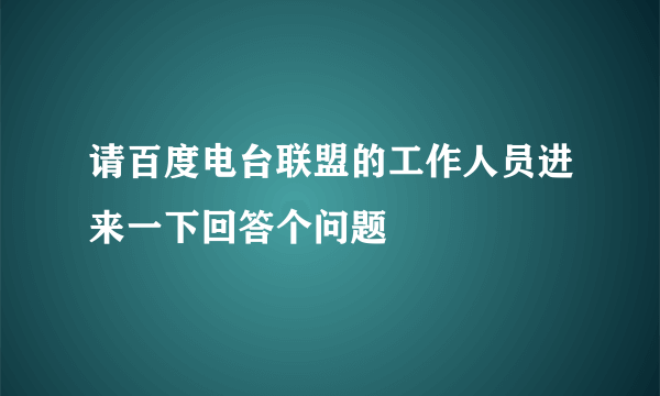 请百度电台联盟的工作人员进来一下回答个问题