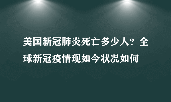 美国新冠肺炎死亡多少人？全球新冠疫情现如今状况如何