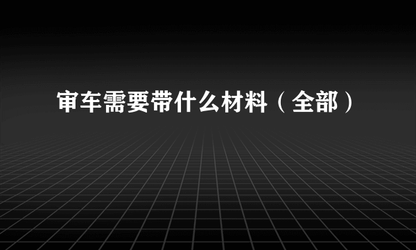 审车需要带什么材料（全部）