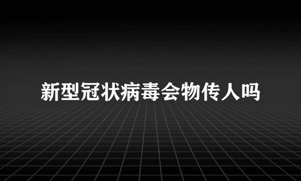 新型冠状病毒会物传人吗