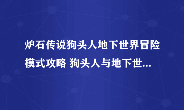 炉石传说狗头人地下世界冒险模式攻略 狗头人与地下世界怎么过