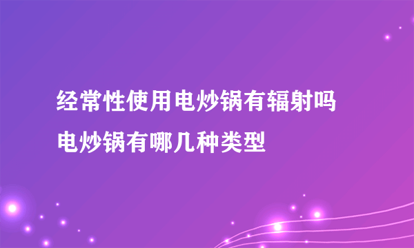 经常性使用电炒锅有辐射吗 电炒锅有哪几种类型