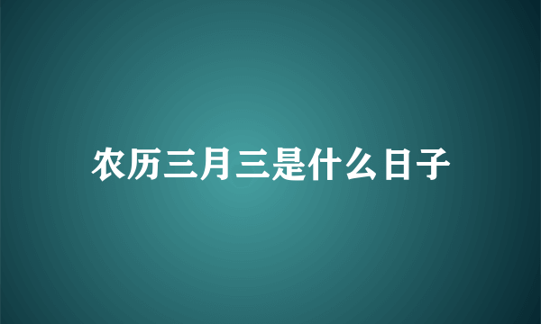 农历三月三是什么日子