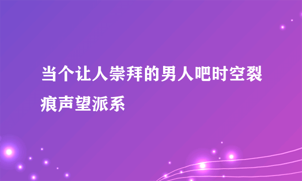 当个让人崇拜的男人吧时空裂痕声望派系