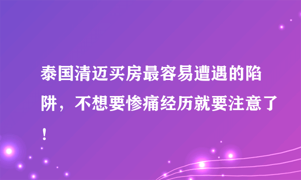 泰国清迈买房最容易遭遇的陷阱，不想要惨痛经历就要注意了！