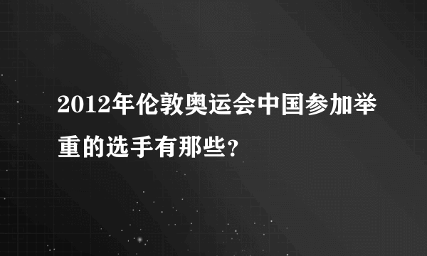 2012年伦敦奥运会中国参加举重的选手有那些？