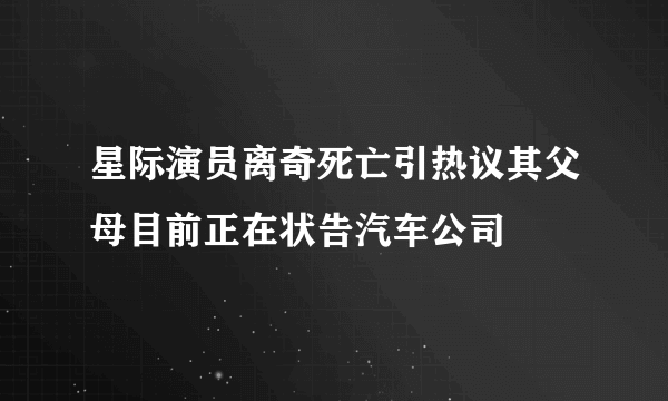 星际演员离奇死亡引热议其父母目前正在状告汽车公司