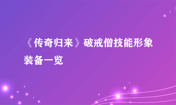 《传奇归来》破戒僧技能形象装备一览