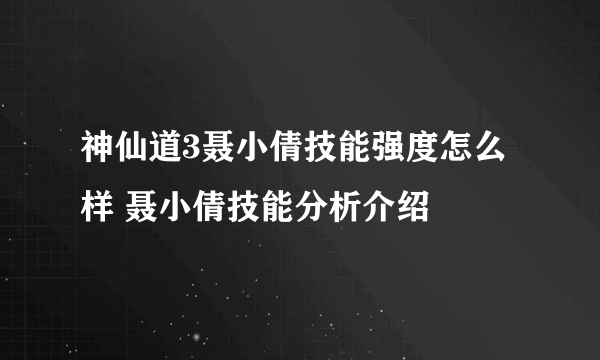 神仙道3聂小倩技能强度怎么样 聂小倩技能分析介绍​