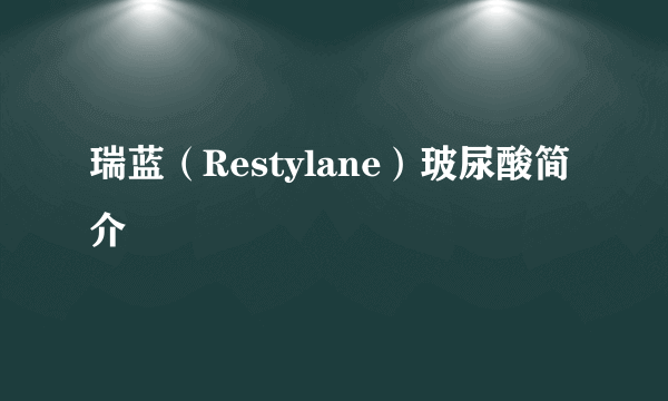 瑞蓝（Restylane）玻尿酸简介