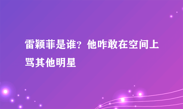 雷颖菲是谁？他咋敢在空间上骂其他明星