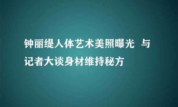 钟丽缇人体艺术美照曝光  与记者大谈身材维持秘方