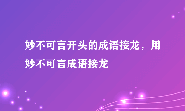 妙不可言开头的成语接龙，用妙不可言成语接龙