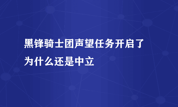 黑锋骑士团声望任务开启了 为什么还是中立