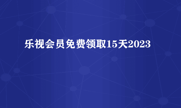 乐视会员免费领取15天2023