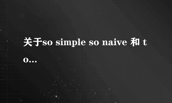 关于so simple so naive 和 too young too naive