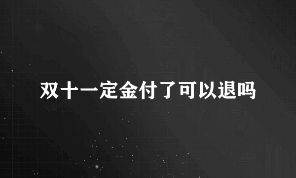 双十一定金付了可以退吗