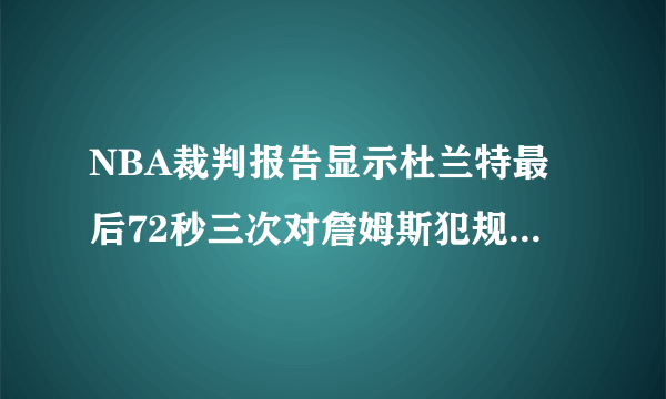 NBA裁判报告显示杜兰特最后72秒三次对詹姆斯犯规，裁判均未判罚。对此你怎么看？