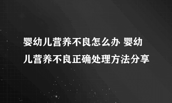 婴幼儿营养不良怎么办 婴幼儿营养不良正确处理方法分享