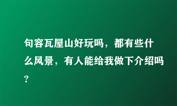 句容瓦屋山好玩吗，都有些什么风景，有人能给我做下介绍吗？