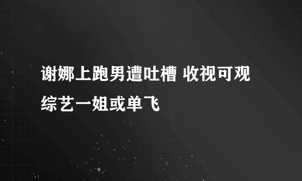 谢娜上跑男遭吐槽 收视可观综艺一姐或单飞