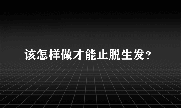 该怎样做才能止脱生发？