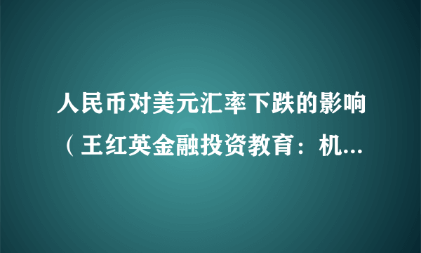 人民币对美元汇率下跌的影响（王红英金融投资教育：机构：人民币对美元可能存在超贬）