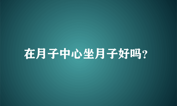 在月子中心坐月子好吗？