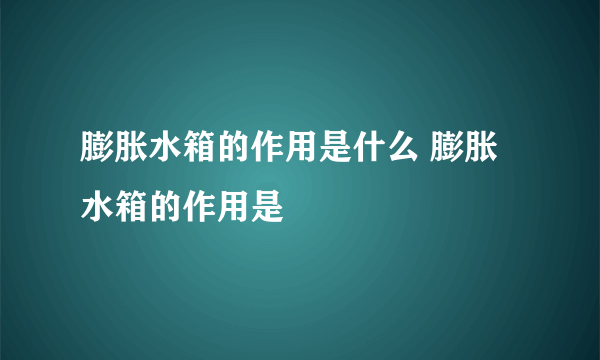 膨胀水箱的作用是什么 膨胀水箱的作用是