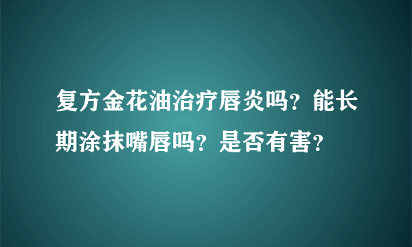 复方金花油治疗唇炎吗？能长期涂抹嘴唇吗？是否有害？