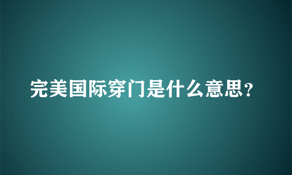 完美国际穿门是什么意思？